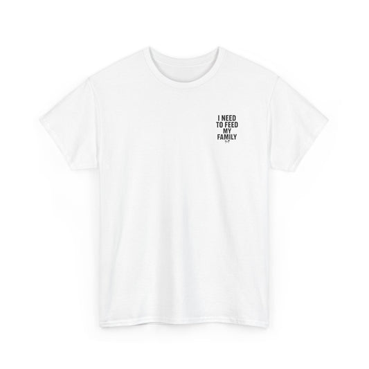 I Need To Feed My Family- Women's T-Shirt