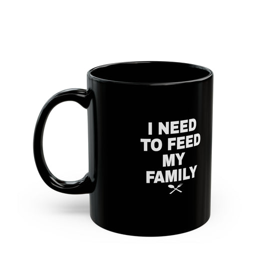 I Need To Feed My Family- Black Coffee Mug