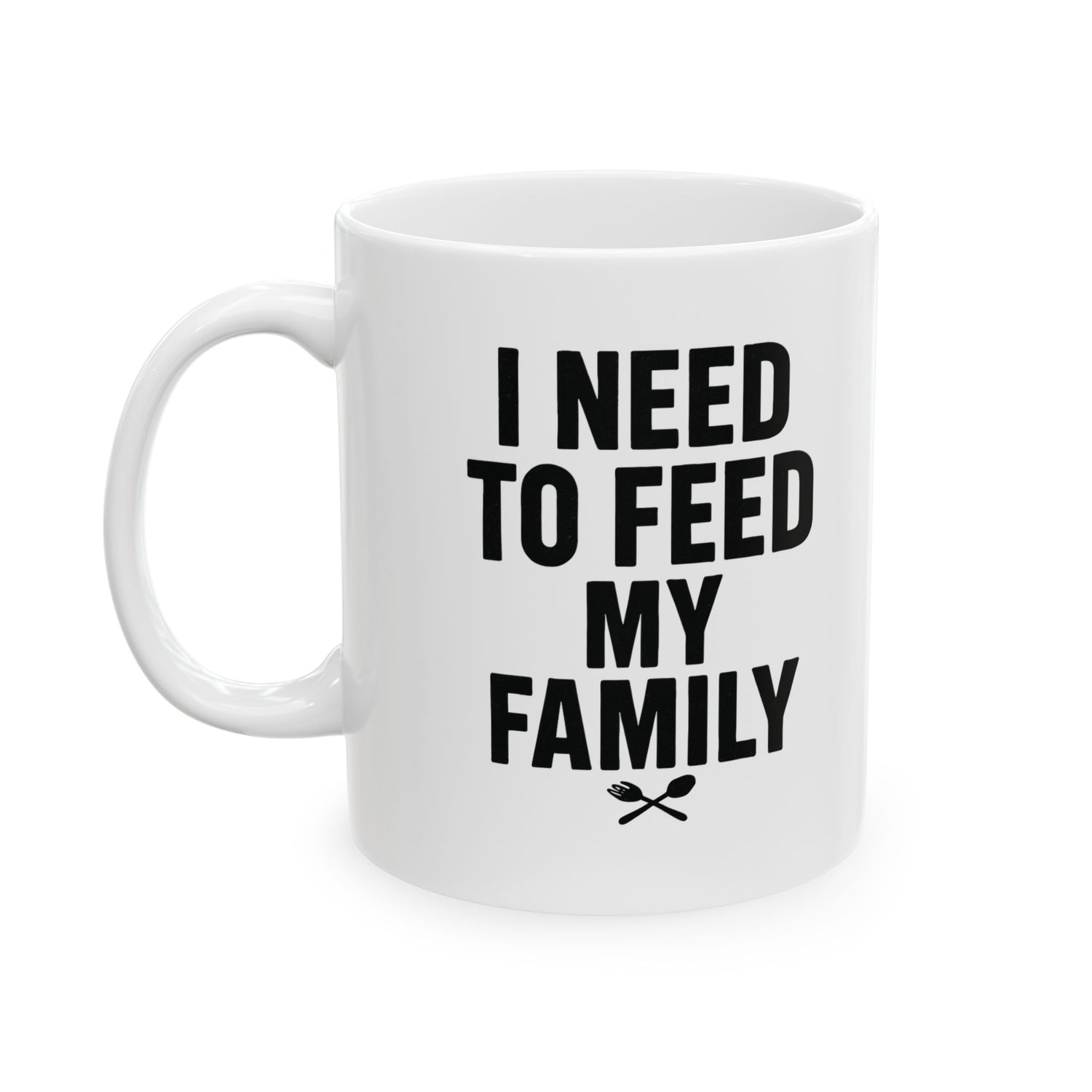 I Need To Feed My Family- White Coffee Mug