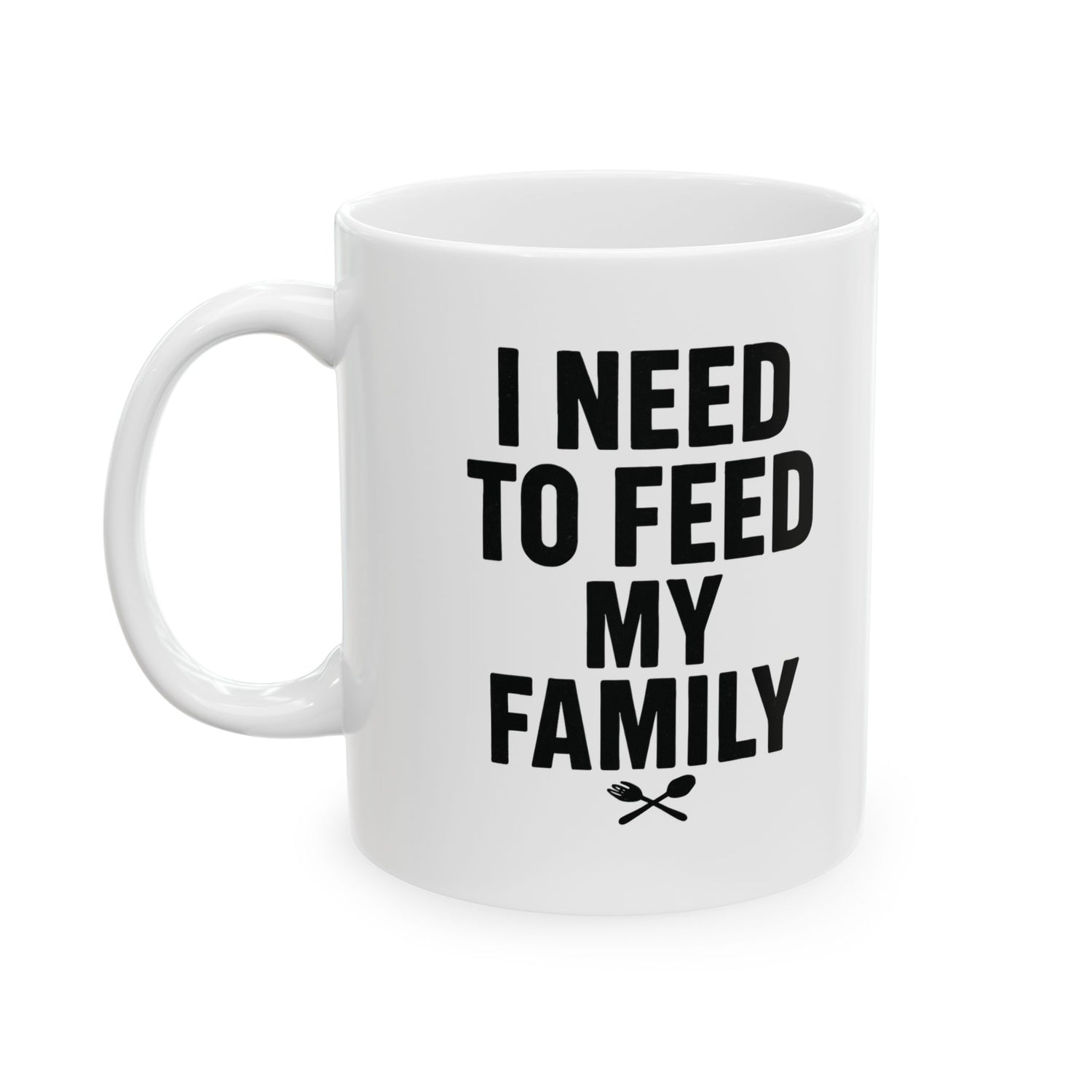 I Need To Feed My Family- White Coffee Mug