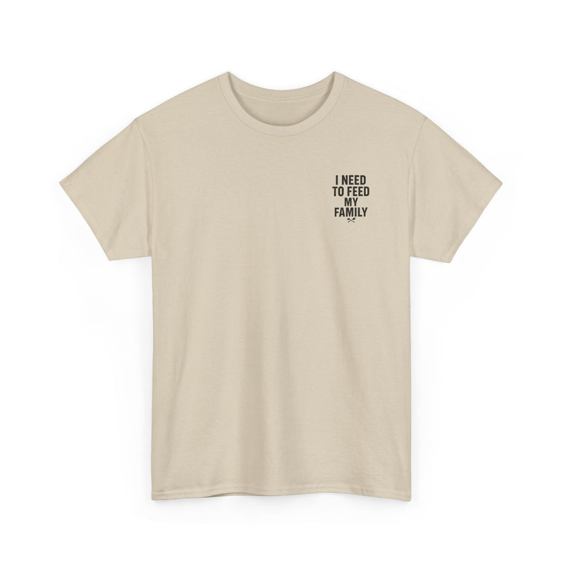 I Need To Feed My Family- T‑Shirt