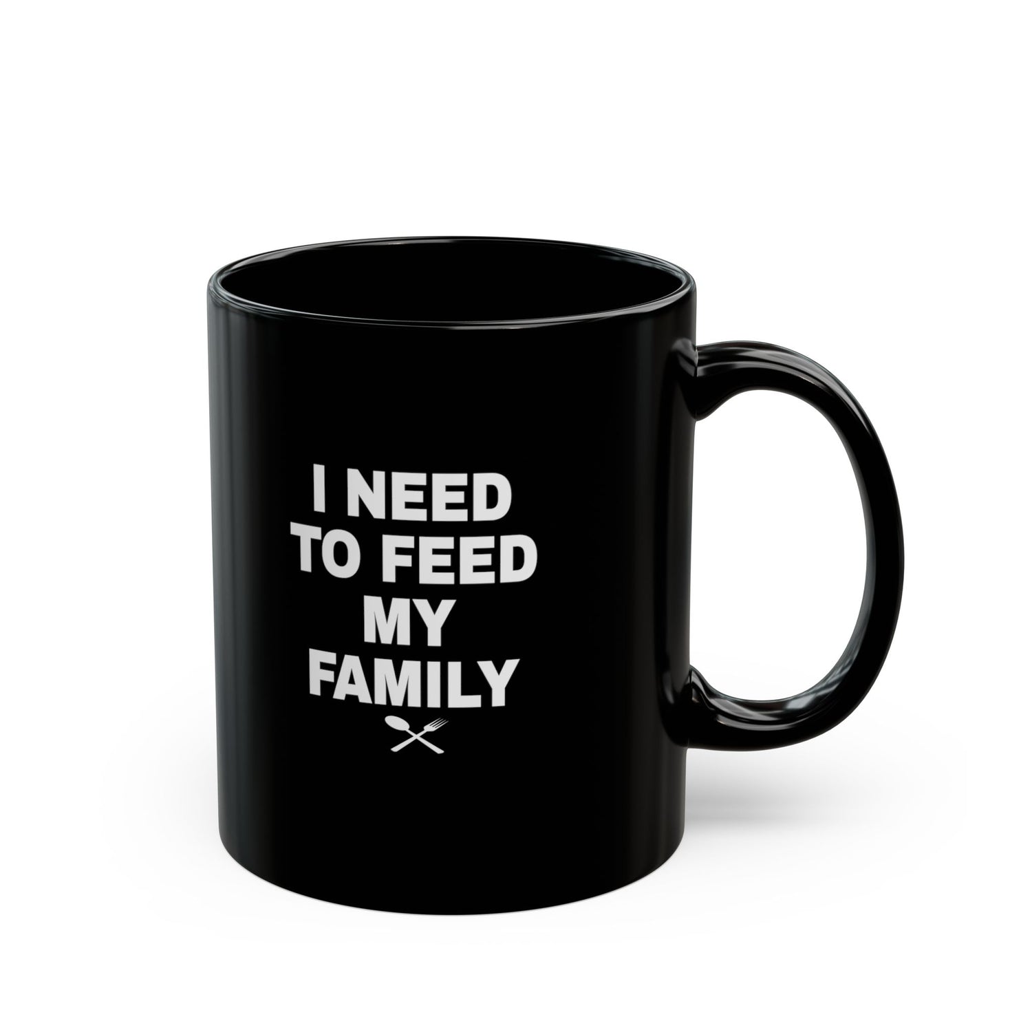 I Need To Feed My Family-  Black Coffee Mug