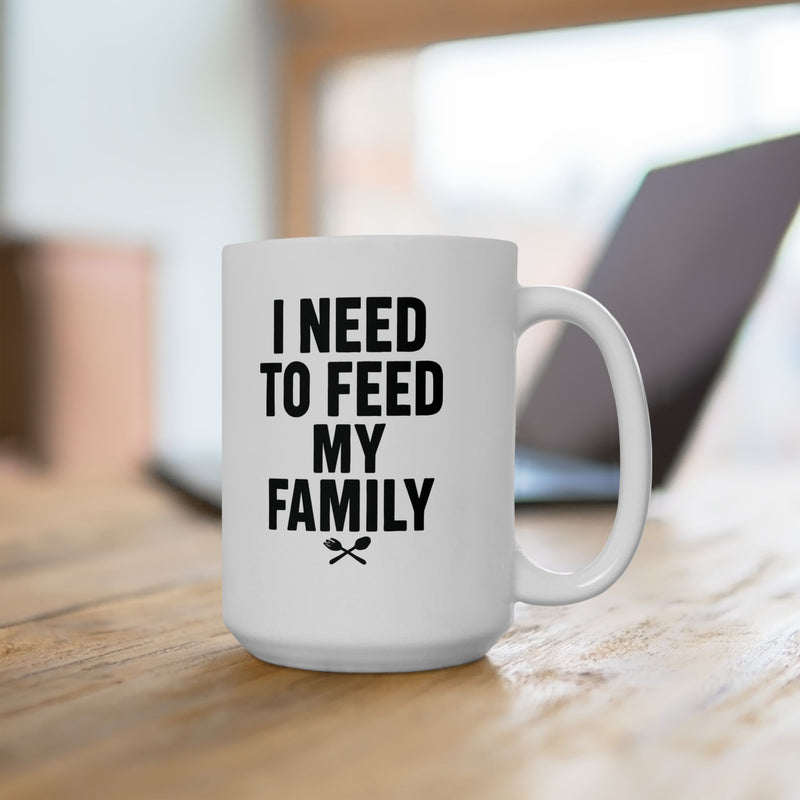 I Need To Feed My Family- White Coffee Mug