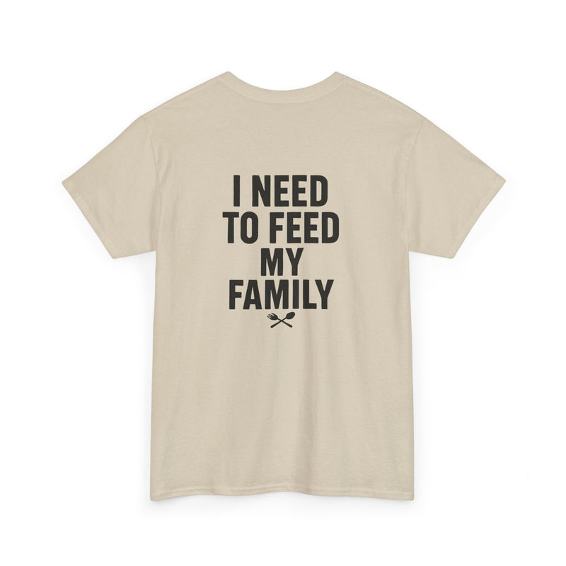 I Need To Feed My Family- T‑Shirt