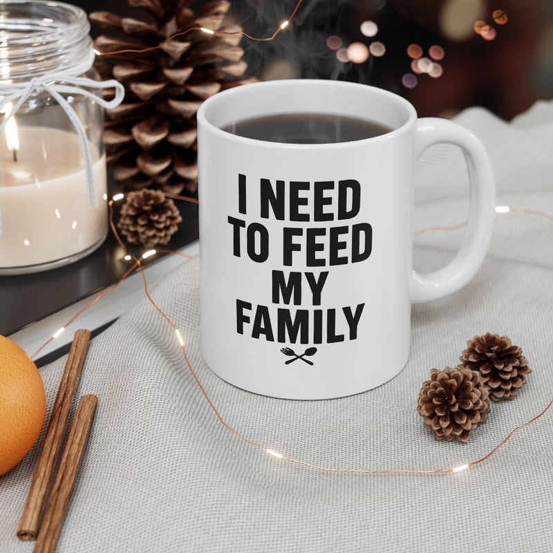 I Need To Feed My Family- White Coffee Mug
