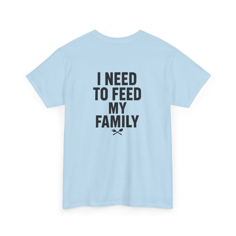 I Need To Feed My Family- T‑Shirt