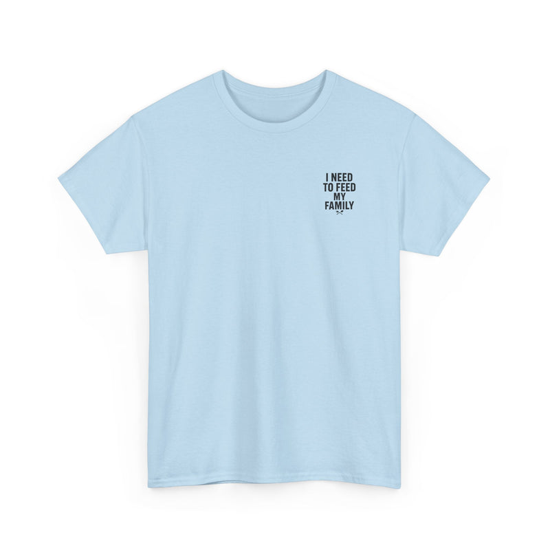 I Need To Feed My Family- T‑Shirt