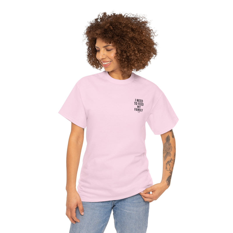 I Need To Feed My Family- Women's T-Shirt
