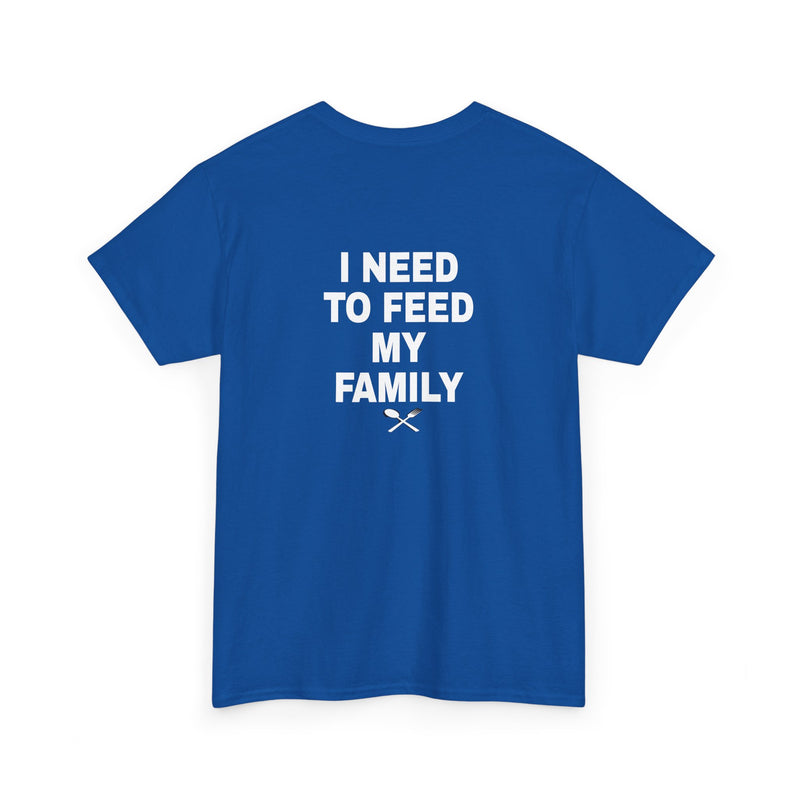 I Need To Feed My Family- T‑Shirt