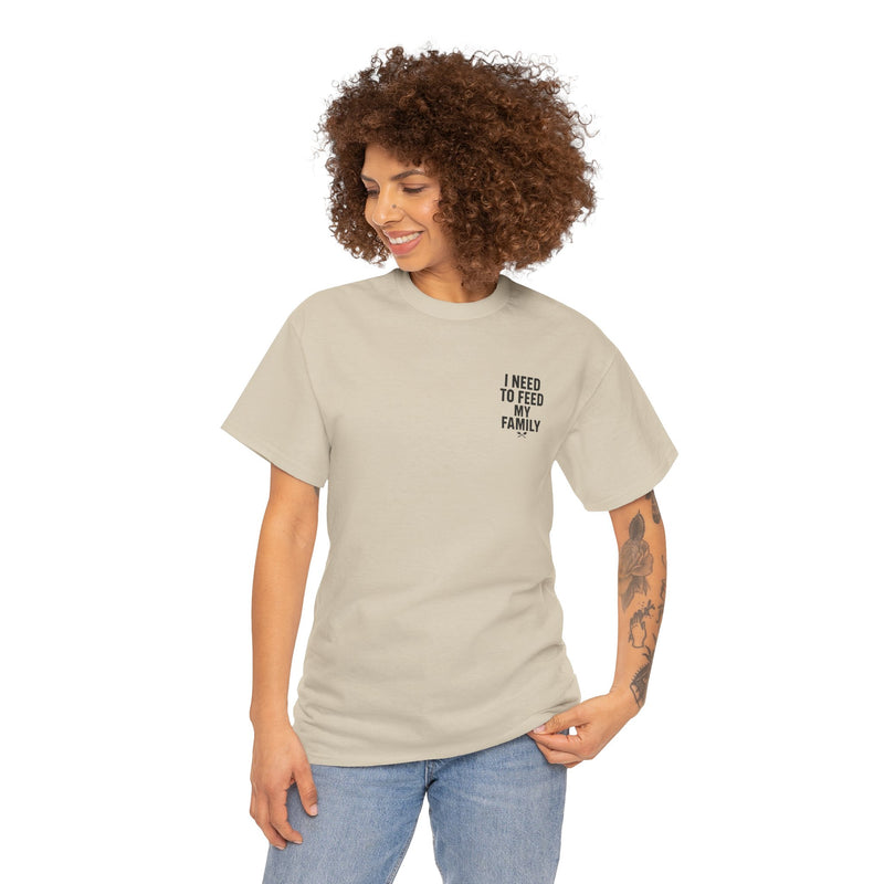 I Need To Feed My Family- Women's T-Shirt