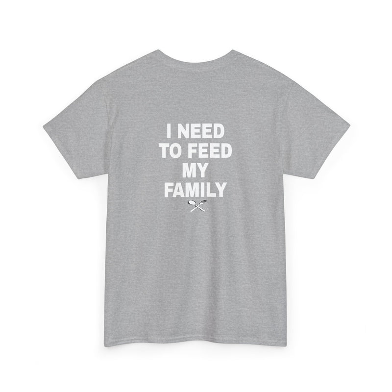 I Need To Feed My Family- T‑Shirt