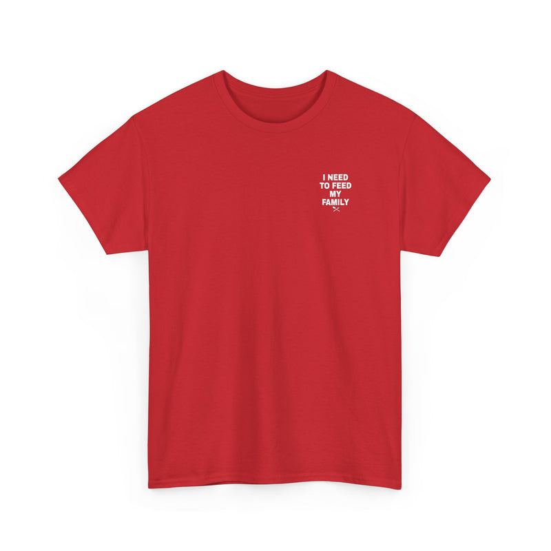 I Need To Feed My Family- Women's T-Shirt
