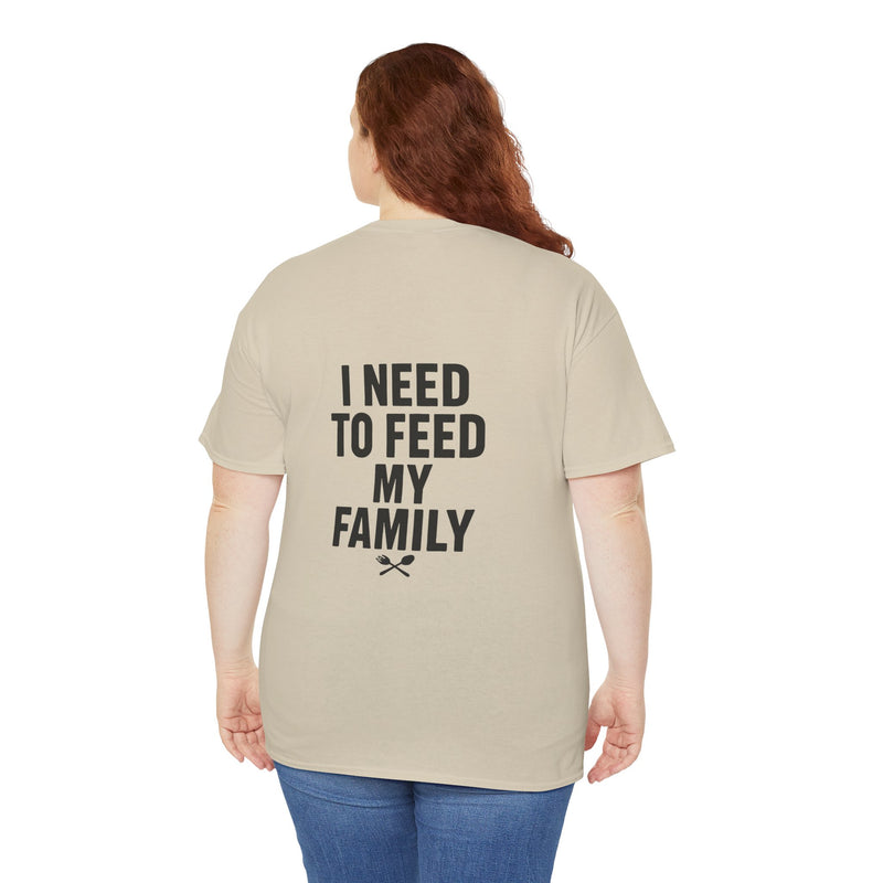 I Need To Feed My Family- Women's T-Shirt