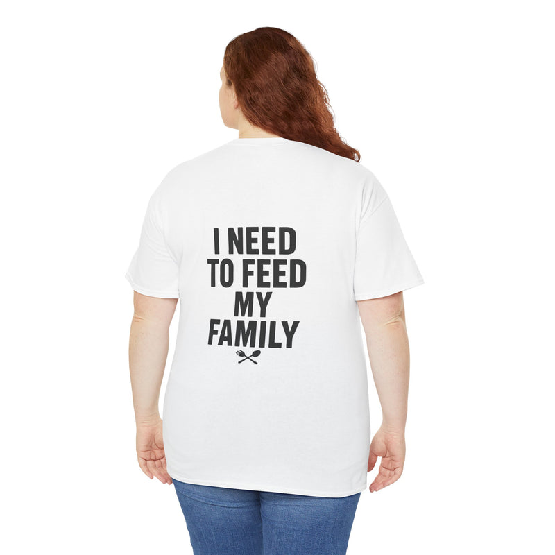 I Need To Feed My Family- Women's T-Shirt