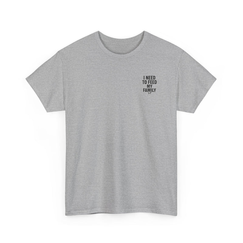 I Need To Feed My Family- Women's T-Shirt