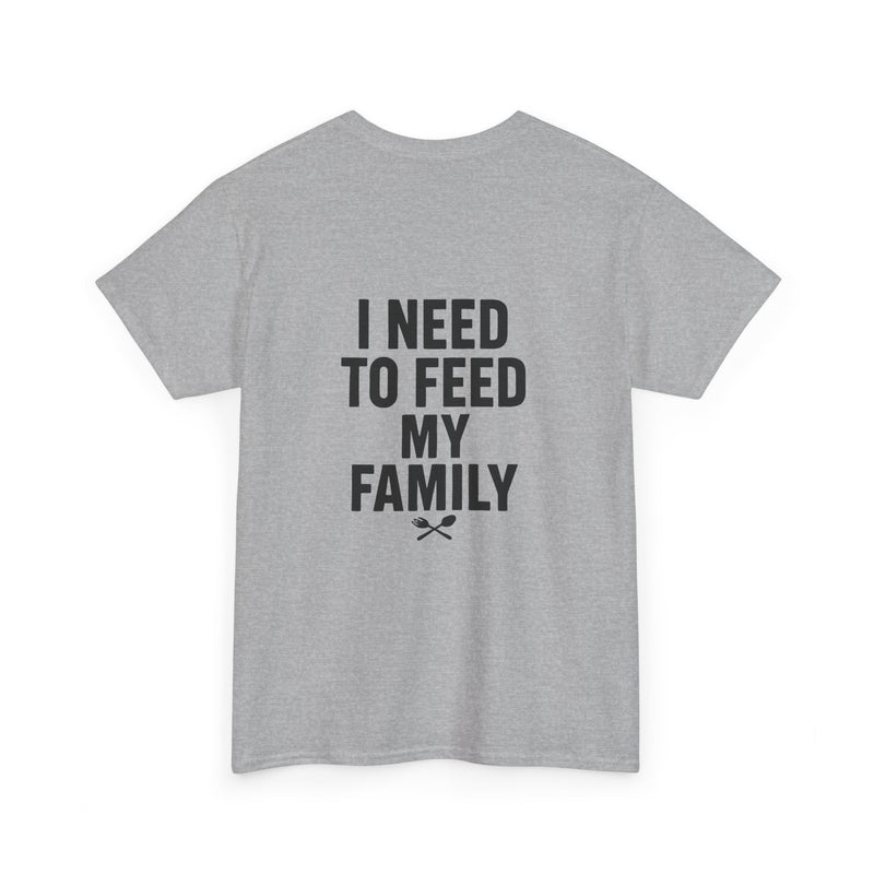 I Need To Feed My Family- Women's T-Shirt