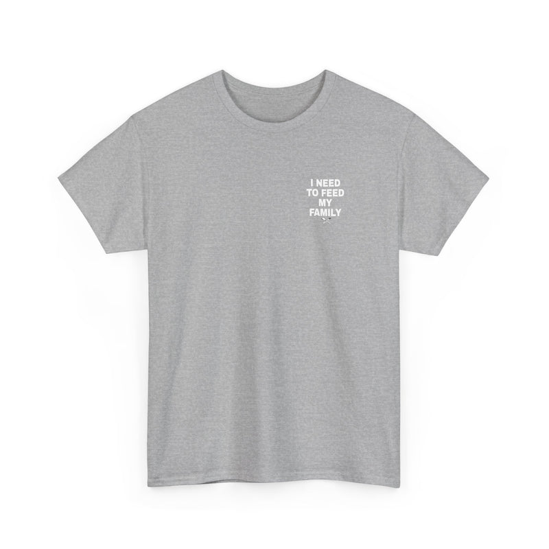 I Need To Feed My Family- T‑Shirt