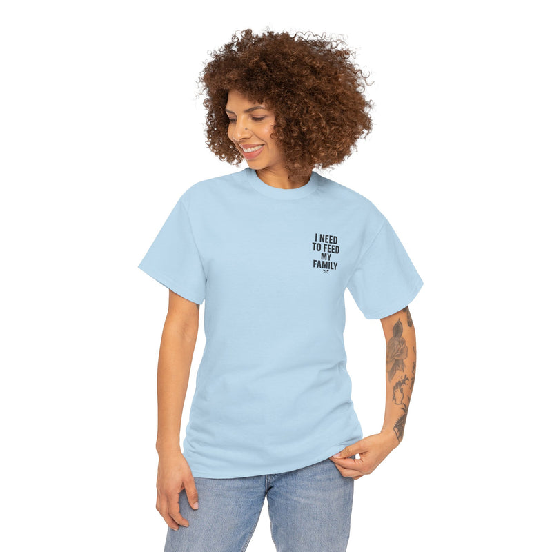 I Need To Feed My Family- Women's T-Shirt