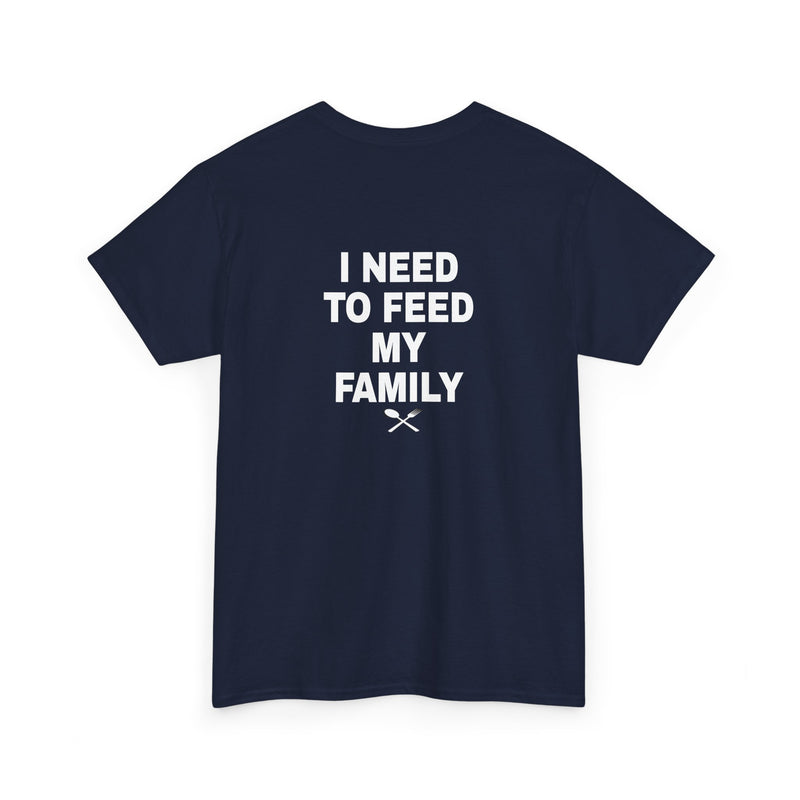 I Need To Feed My Family- T‑Shirt