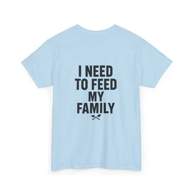 I Need To Feed My Family- Women's T-Shirt