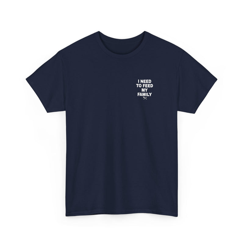 I Need To Feed My Family- T‑Shirt