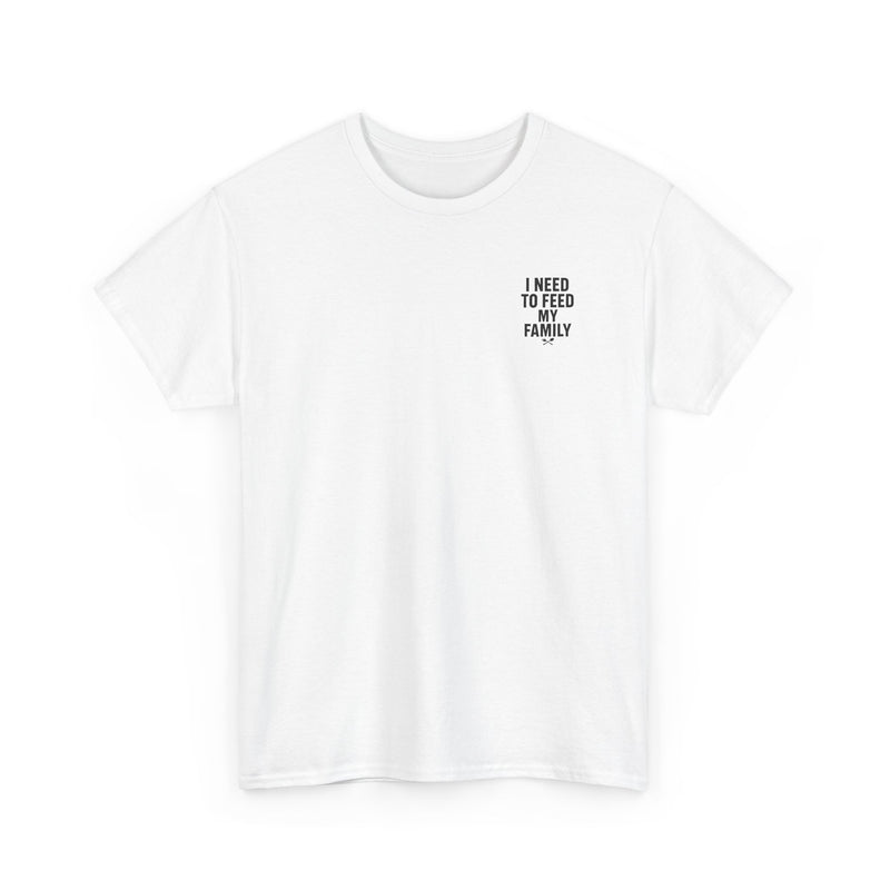 I Need To Feed My Family- Women's T-Shirt