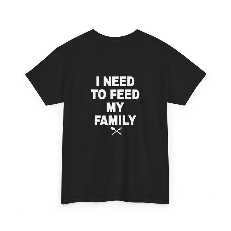 I Need To Feed My Family- Women's T-Shirt