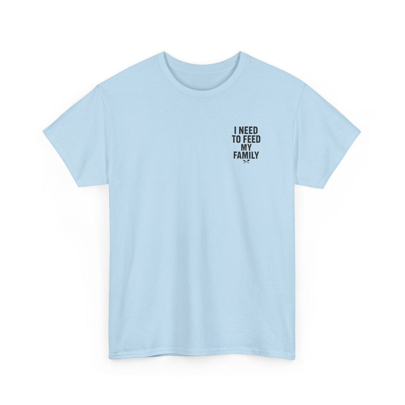 I Need To Feed My Family- Women's T-Shirt