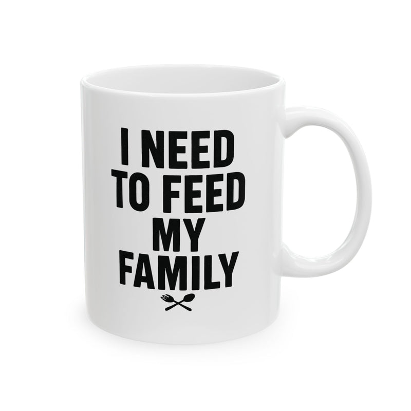 I Need To Feed My Family- White Coffee Mug