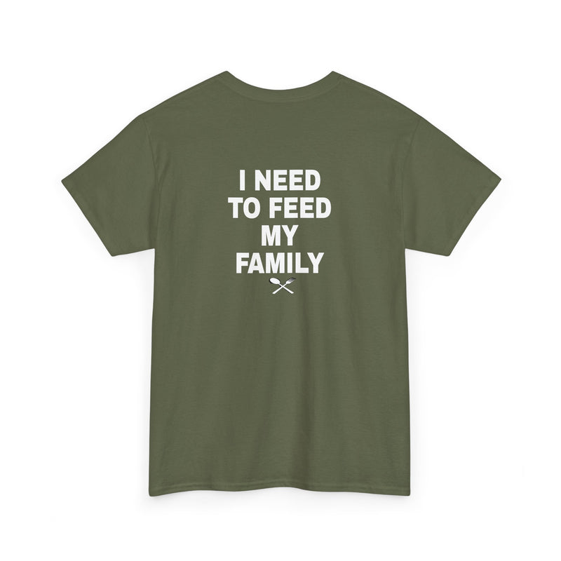 I Need To Feed My Family- T‑Shirt