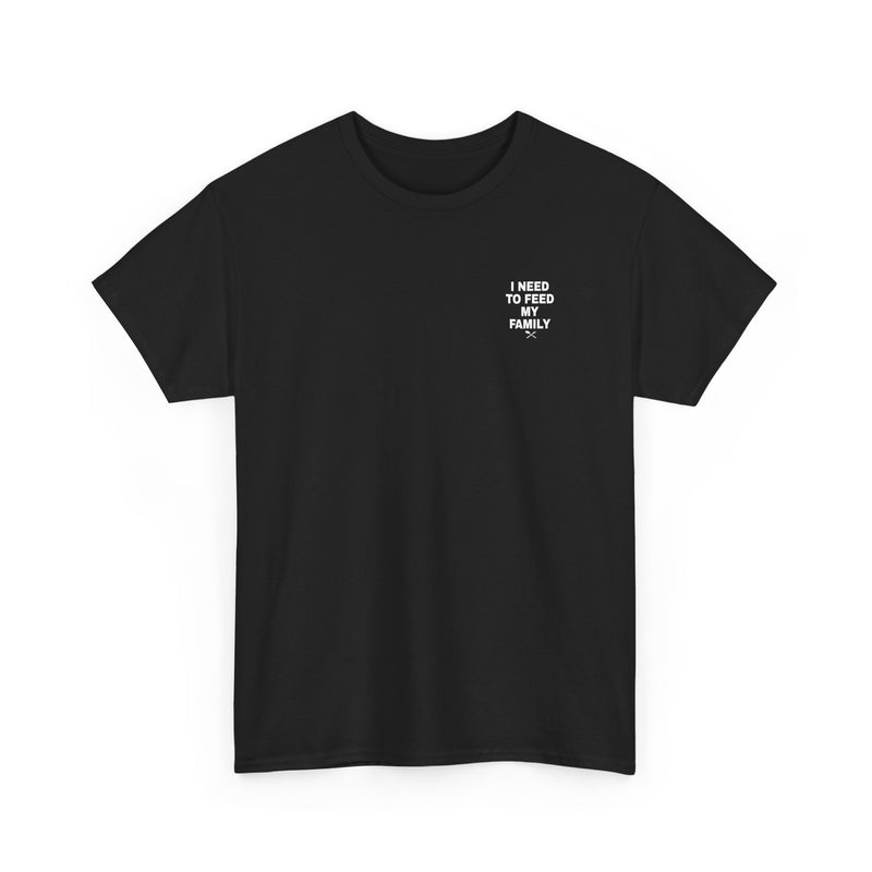 I Need To Feed My Family- Women's T-Shirt