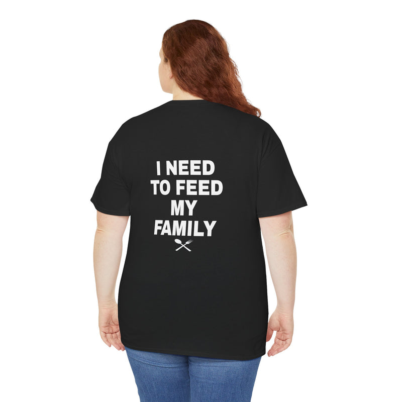 I Need To Feed My Family- Women's T-Shirt