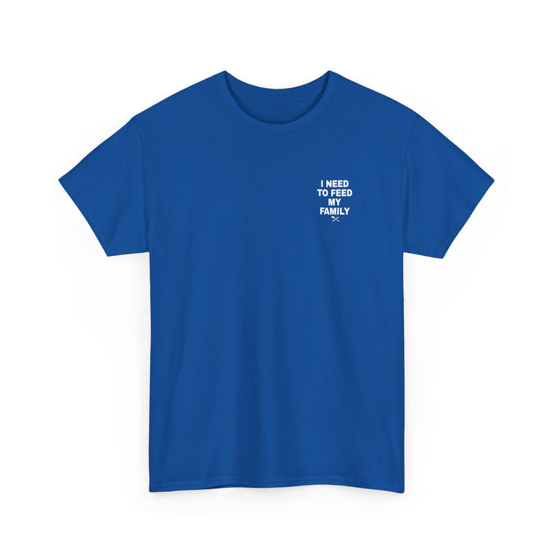 I Need To Feed My Family- Women's T-Shirt