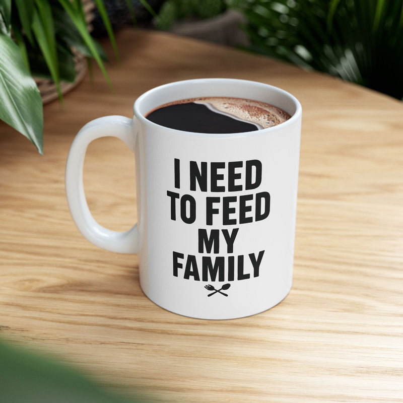 I Need To Feed My Family- White Coffee Mug