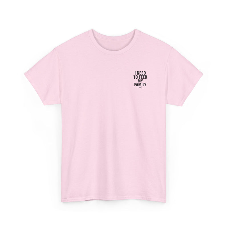 I Need To Feed My Family- Women's T-Shirt