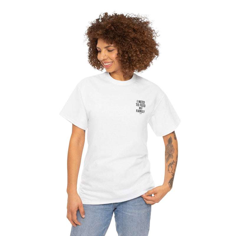 I Need To Feed My Family- Women's T-Shirt