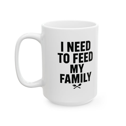 I Need To Feed My Family- White Coffee Mug