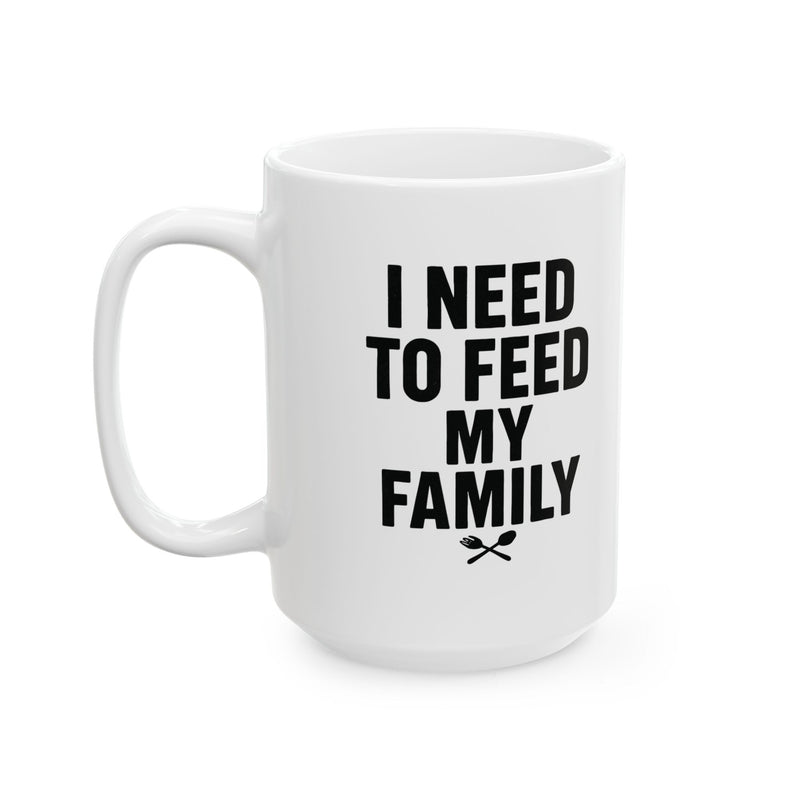 I Need To Feed My Family- White Coffee Mug