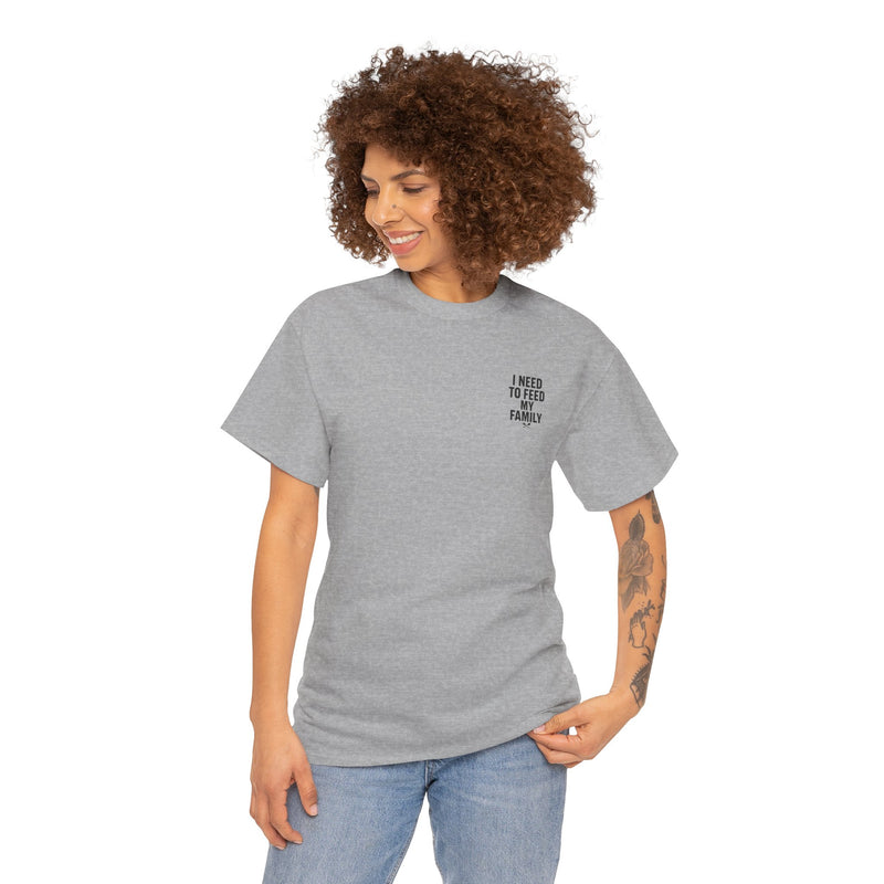I Need To Feed My Family- Women's T-Shirt