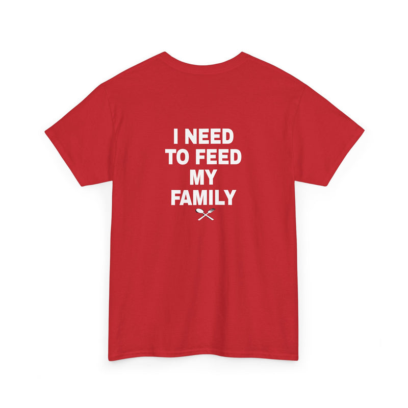 I Need To Feed My Family- T‑Shirt
