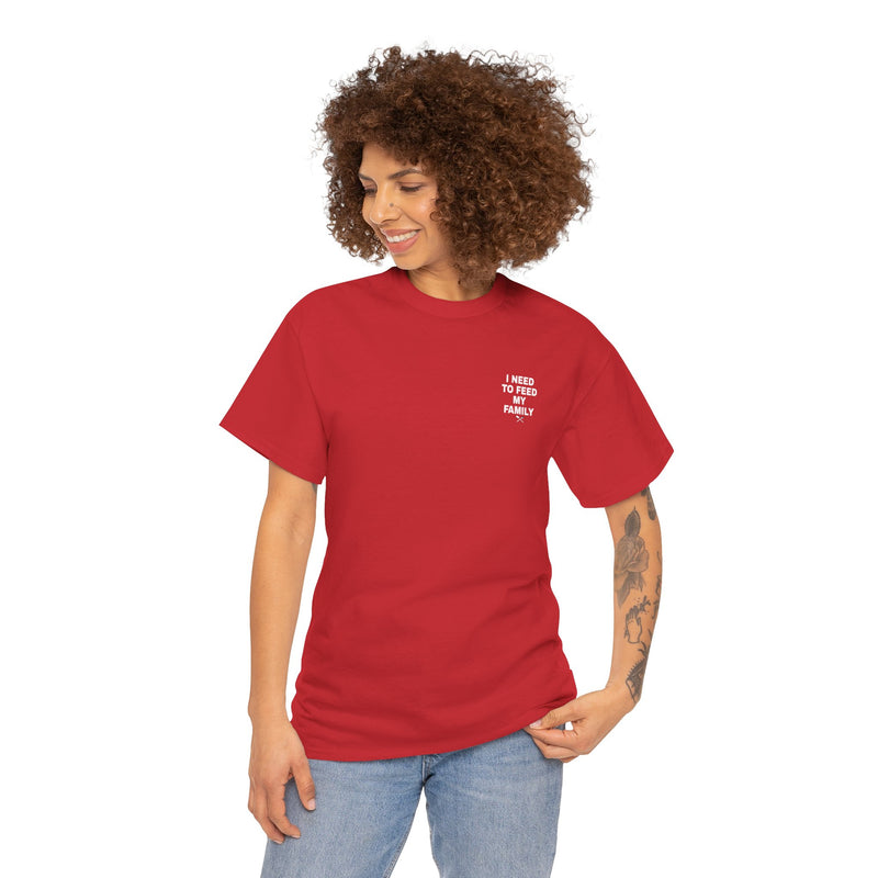 I Need To Feed My Family- Women's T-Shirt