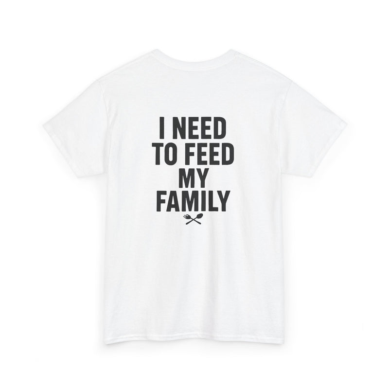 I Need To Feed My Family- T‑Shirt