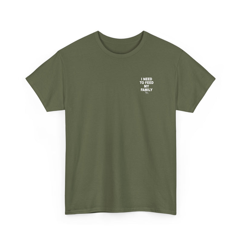 I Need To Feed My Family- T‑Shirt