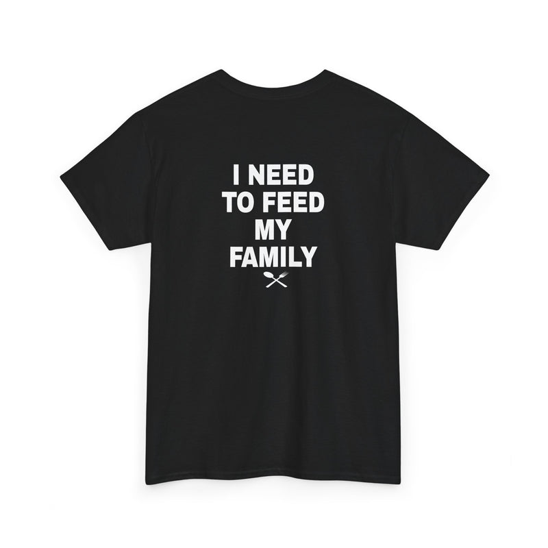 I Need To Feed My Family- T‑Shirt