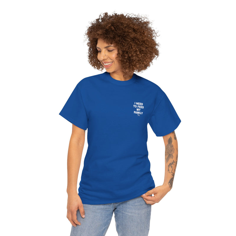 I Need To Feed My Family- Women's T-Shirt