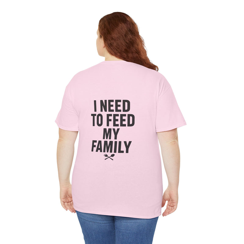 I Need To Feed My Family- Women's T-Shirt