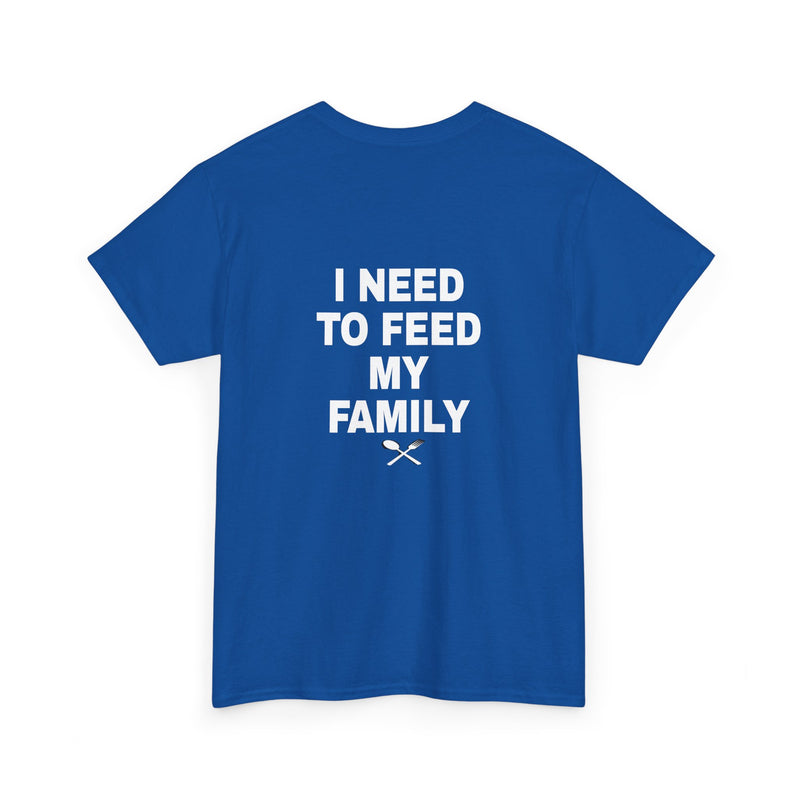 I Need To Feed My Family- Women's T-Shirt