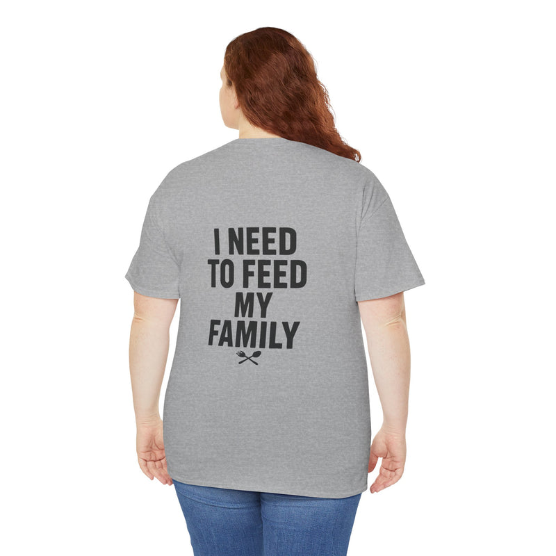 I Need To Feed My Family- Women's T-Shirt