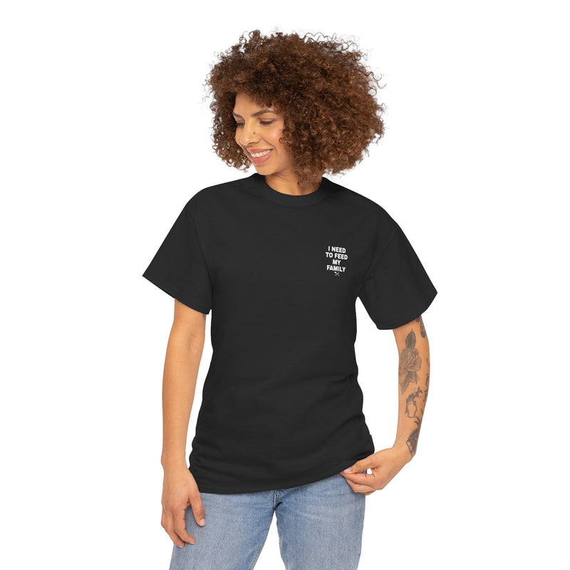 I Need To Feed My Family- Women's T-Shirt